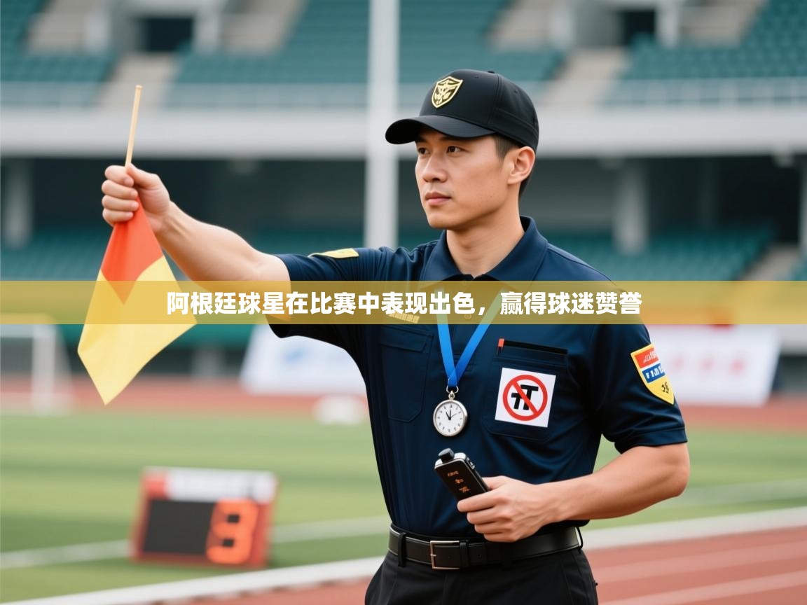 阿根廷球星在比赛中表现出色,赢得球迷赞誉 第1张