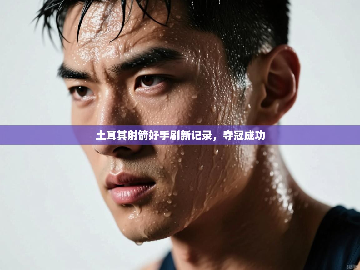 土耳其射箭好手刷新记录，夺冠成功  第2张