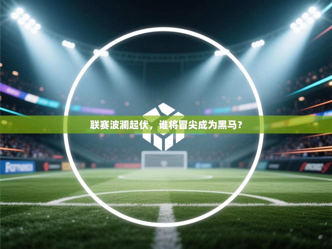 联赛波澜起伏，谁将冒尖成为黑马？  第2张