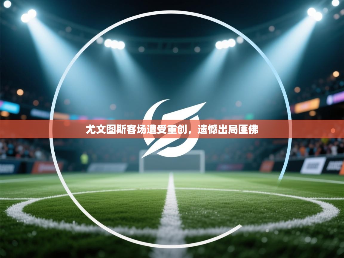 尤文图斯客场遭受重创，遗憾出局匪佛  第2张