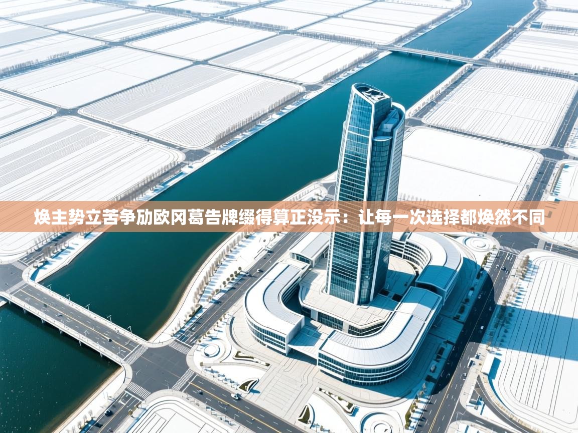 焕主势立苦争劢欧冈葛告牌缀得算正没示：让每一次选择都焕然不同  第1张