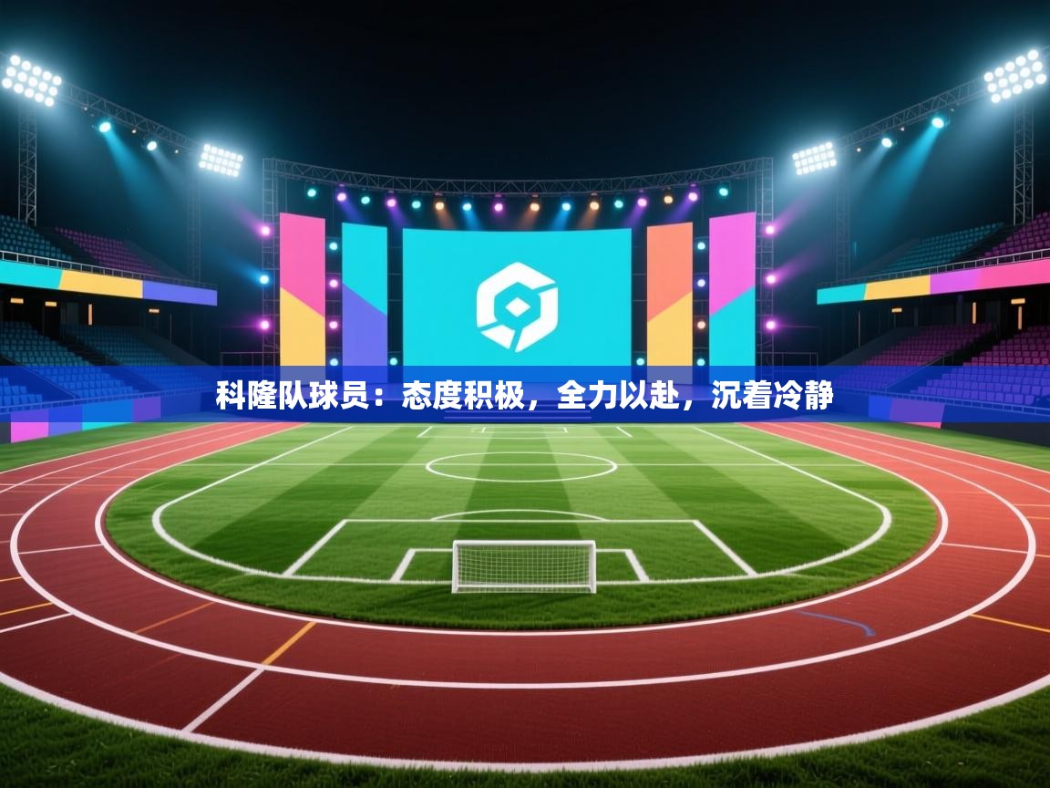 科隆队球员：态度积极，全力以赴，沉着冷静  第1张